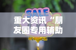 重大资讯“朋友圈专用辅助器”详细开挂玩法
