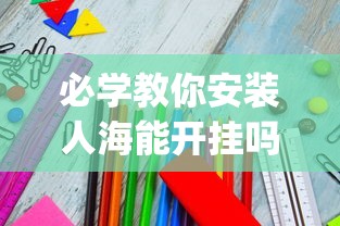 必学教你安装人海能开挂吗[原来真的有挂]