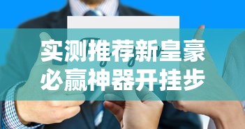 实测推荐新皇豪必赢神器开挂步骤方法