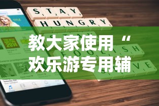 教大家使用“欢乐游专用辅助器”详细开挂步骤