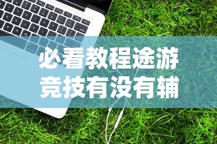 必看教程途游竞技有没有辅助器玩家必备神器