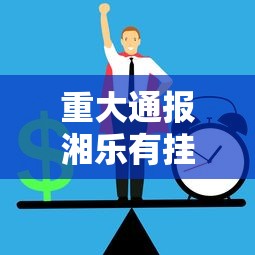 重大通报湘乐有挂么可以开挂 重大通报湘乐有挂么可以开挂