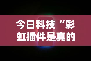 今日科技“彩虹插件是真的吗”可以透视