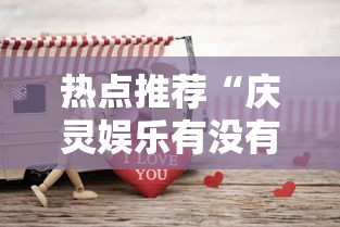 热点推荐“庆灵娱乐有没有挂”太坑了原来有挂