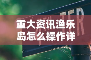 重大资讯渔乐岛怎么操作详细开挂教程
