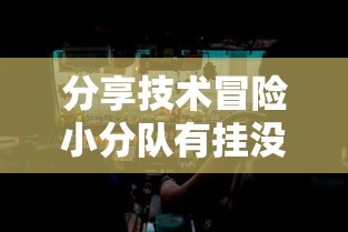 分享技术冒险小分队有挂没可以开挂软件