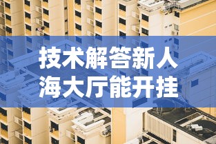 技术解答新人海大厅能开挂是真的吗开挂辅助透视教程