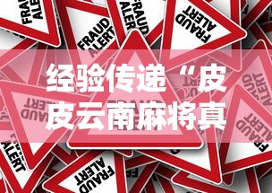 经验传递“皮皮云南麻将真的能用挂吗可以辅助 经验传递“皮皮云南麻将真的能用挂吗可以辅助