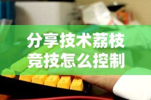 分享技术荔枝竞技怎么控制输赢开挂详细教程