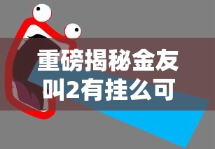重磅揭秘金友叫2有挂么可以开挂教程