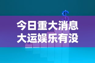 今日重大消息大运娱乐有没有辅助详细开挂教程