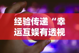 经验传递“幸运互娱有透视软件吗”事实上真的有挂