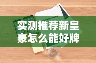实测推荐新皇豪怎么能好牌附详细步骤