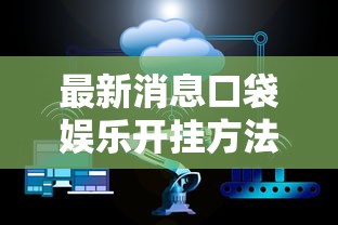 最新消息口袋娱乐开挂方法开挂神器 最新消息口袋娱乐开挂方法开挂神器
