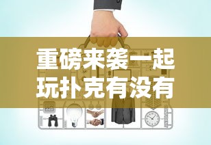 重磅来袭一起玩扑克有没有辅助工具可以开挂教程