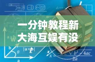 一分钟教程新大海互娱有没有辅助工具开挂作弊