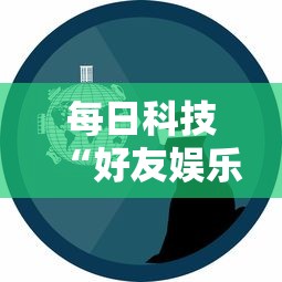 每日科技“好友娱乐原来可以开挂”可以开挂