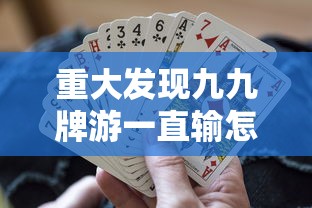 重大发现九九牌游一直输怎么办开挂教学 重大发现九九牌游一直输怎么办开挂教学