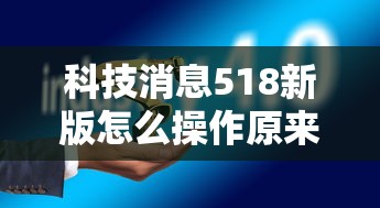 科技消息518新版怎么操作原来是真的有