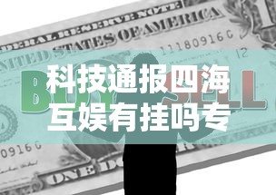 科技通报四海互娱有挂吗专用软件原来真的有挂 科技通报四海互娱有挂吗专用软件原来真的有挂
