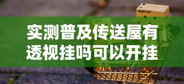 实测普及传送屋有透视挂吗可以开挂软件