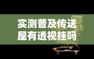 实测普及传送屋有透视挂吗可以开挂软件
