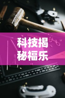 科技揭秘福乐游贰柒拾有开挂工具吗玩家必备神器