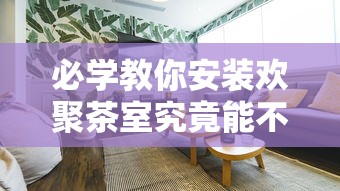 必学教你安装欢聚茶室究竟能不能开挂开挂方法