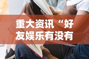 重大资讯“好友娱乐有没有人有挂其实可以装挂