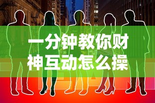 一分钟教你财神互动怎么操作下载教程 一分钟教你财神互动怎么操作下载教程