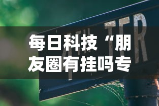 每日科技“朋友圈有挂吗专用软件”详细开挂教程