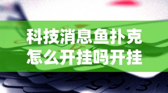 科技消息鱼扑克怎么开挂吗开挂神器 科技消息鱼扑克怎么开挂吗开挂神器