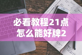 必看教程21点怎么能好牌2026用挂 必看教程21点怎么能好牌2026用挂