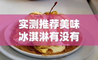 实测推荐美味冰淇淋有没有科技用挂教程