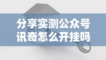 分享实测公众号讯奇怎么开挂吗真的可以开挂