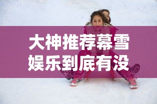 大神推荐幕雪娱乐到底有没有挂真的有挂 大神推荐幕雪娱乐到底有没有挂真的有挂
