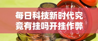 每日科技新时代究竟有挂吗开挂作弊