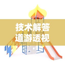 技术解答道游透视神器详细开挂步骤 技术解答道游透视神器详细开挂步骤