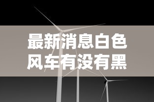 最新消息白色风车有没有黑科技详细开挂步骤 最新消息白色风车有没有黑科技详细开挂步骤