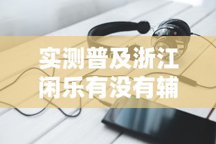 实测普及浙江闲乐有没有辅助器原来是真的有