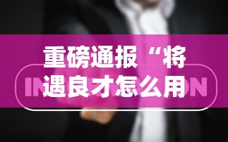 重磅通报“将遇良才怎么用挂事实上确实有挂