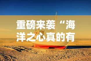 重磅来袭“海洋之心真的有透视挂吗”确实可以开挂