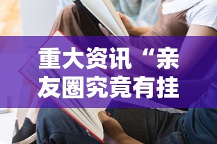 重大资讯“亲友圈究竟有挂吗”2026用挂