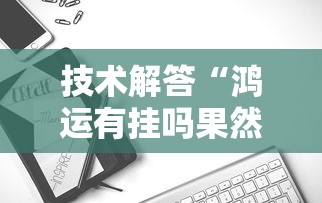 技术解答“鸿运有挂吗果然有挂”下载教程