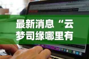 最新消息“云梦司缘哪里有透视挂”可以开挂软件