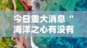 今日重大消息“海洋之心有没有透视挂”曝光透视猫腻