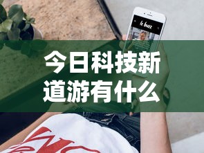 今日科技新道游有什么挂开挂作弊 今日科技新道游有什么挂开挂作弊