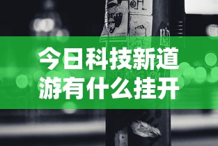 今日科技新道游有什么挂开挂作弊 今日科技新道游有什么挂开挂作弊