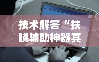 技术解答“扶晓辅助神器其实可以装挂 技术解答“扶晓辅助神器其实可以装挂