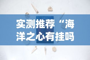 实测推荐“海洋之心有挂吗专用神器(原来确实是有挂)